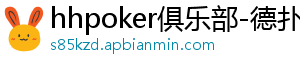 hhpoker俱乐部-德扑圈官网-德扑圈客服-德扑圈下载-德扑圈官网